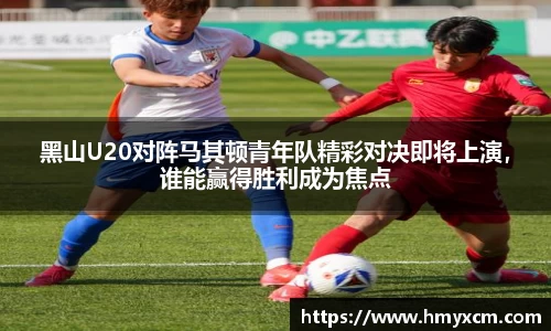 黑山U20对阵马其顿青年队精彩对决即将上演，谁能赢得胜利成为焦点