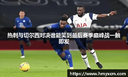 热刺与切尔西对决谁能笑到最后赛季巅峰战一触即发
